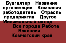 Бухгалтер › Название организации ­ Компания-работодатель › Отрасль предприятия ­ Другое › Минимальный оклад ­ 17 000 - Все города Работа » Вакансии   . Камчатский край